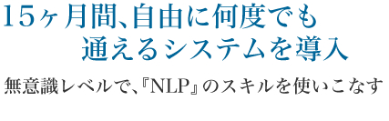 15ヶ月間、自由に何度でも通えるシステムを導入
