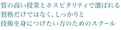 質の高い授業とホスピタリティで選ばれる資格だけではなく、しっかりと技術を身につけたい方のためのスクール